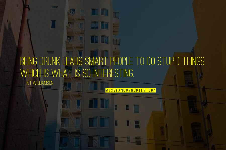 Limaces Quotes By Kit Williamson: Being drunk leads smart people to do stupid Limaces Quotes By Kit Williamson: Being drunk leads smart people to do stupid