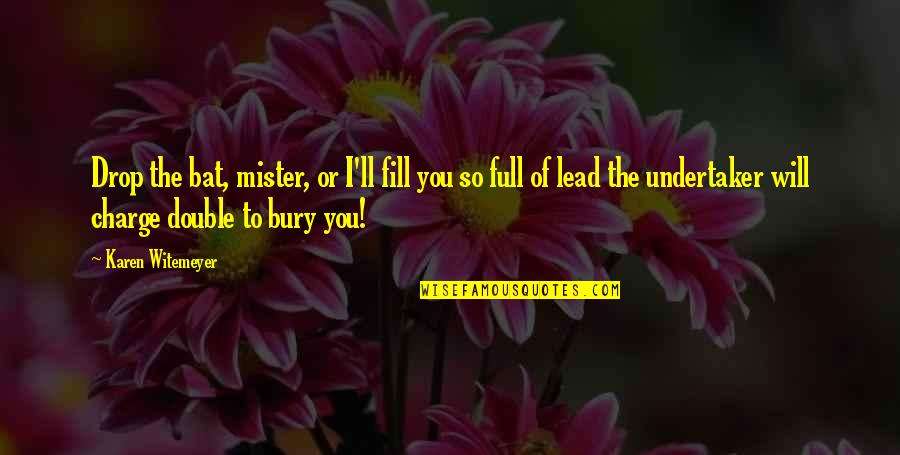 Limadura De Oro Quotes By Karen Witemeyer: Drop the bat, mister, or I'll fill you Limadura De Oro Quotes By Karen Witemeyer: Drop the bat, mister, or I'll fill you