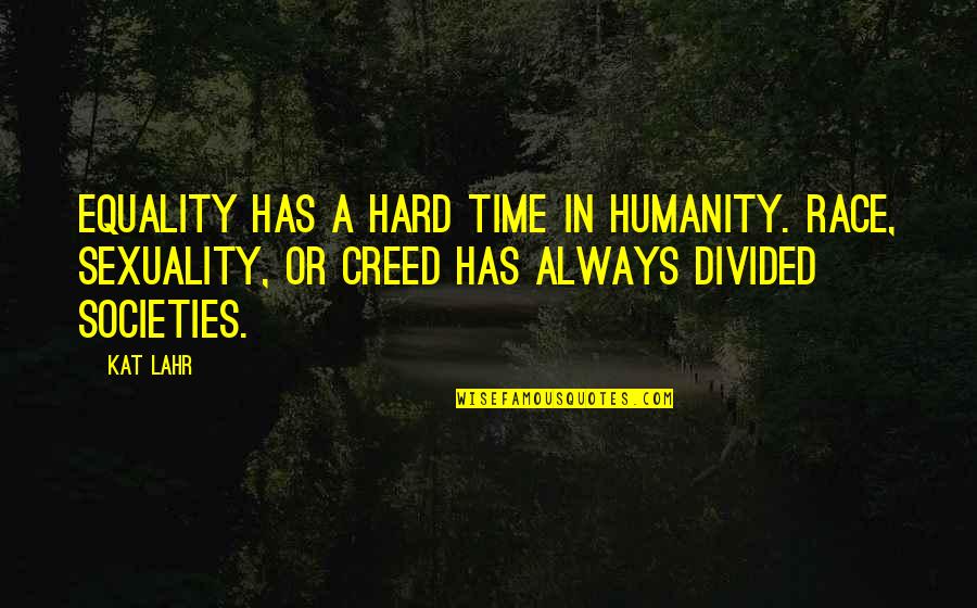 Limang Haligi Quotes By Kat Lahr: Equality has a hard time in humanity. Race, Limang Haligi Quotes By Kat Lahr: Equality has a hard time in humanity. Race,