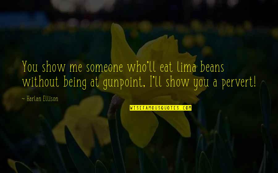 Lima's Quotes By Harlan Ellison: You show me someone who'll eat lima beans