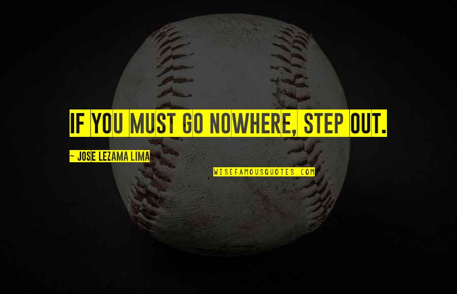 Lima's Quotes By Jose Lezama Lima: If you must go nowhere, step out.