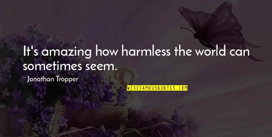 Limatola Castello Quotes By Jonathan Tropper: It's amazing how harmless the world can sometimes Limatola Castello Quotes By Jonathan Tropper: It's amazing how harmless the world can sometimes