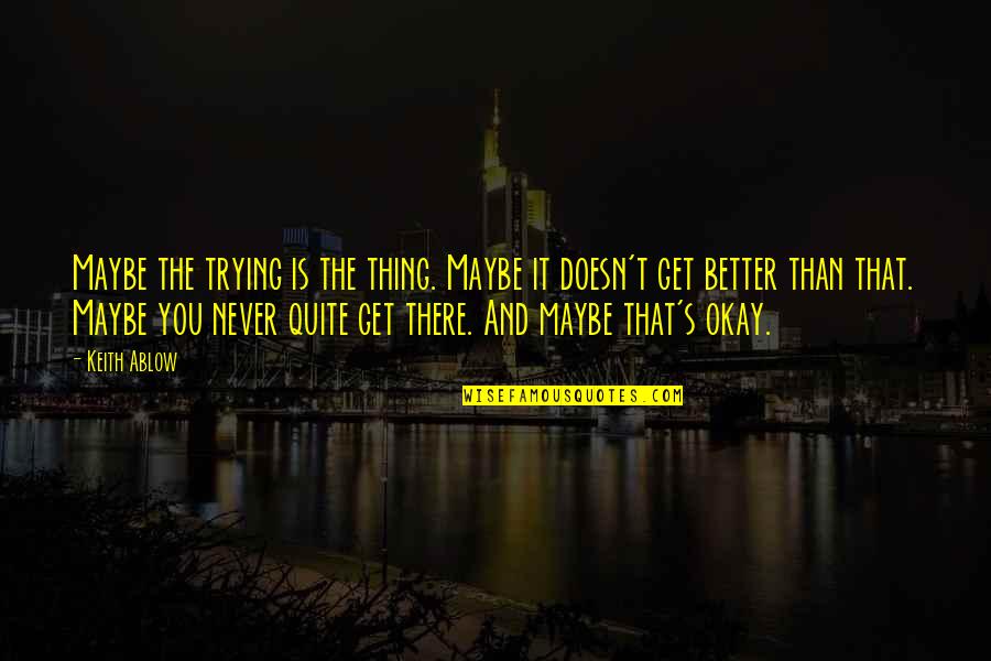 Limbad Quotes By Keith Ablow: Maybe the trying is the thing. Maybe it Limbad Quotes By Keith Ablow: Maybe the trying is the thing. Maybe it