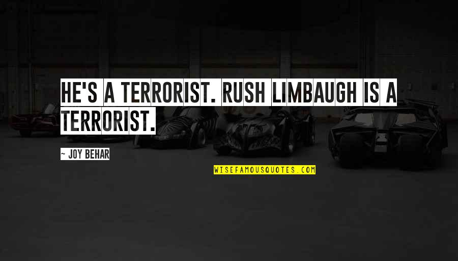 Limbaugh Quotes By Joy Behar: He's a terrorist. Rush Limbaugh is a terrorist.