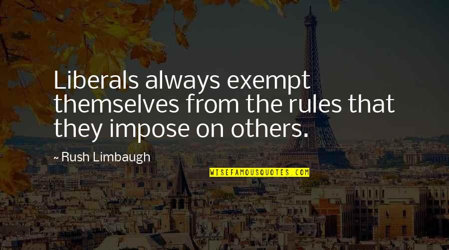 Limbaugh Quotes By Rush Limbaugh: Liberals always exempt themselves from the rules that