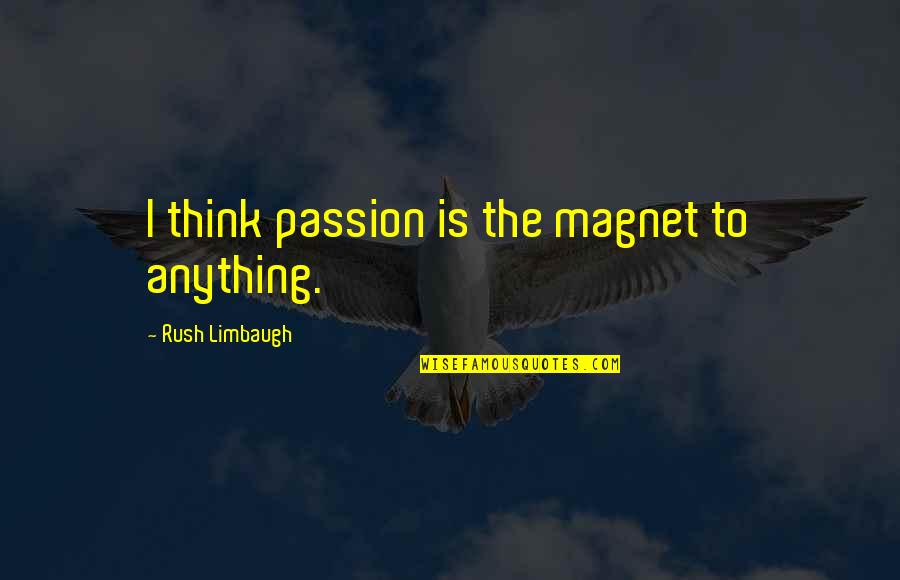 Limbaugh Quotes By Rush Limbaugh: I think passion is the magnet to anything.