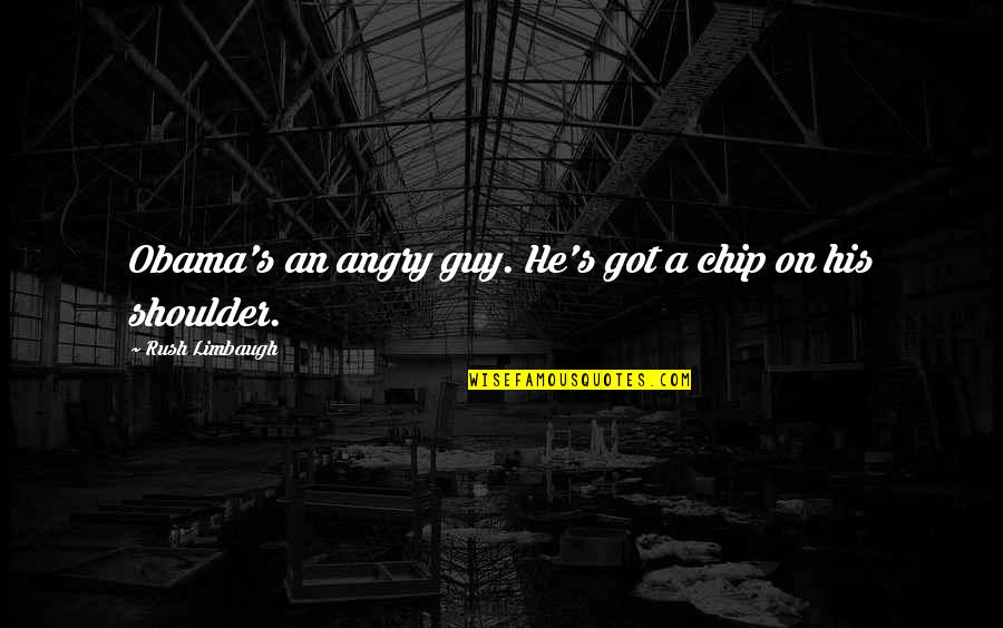 Limbaugh Quotes By Rush Limbaugh: Obama's an angry guy. He's got a chip