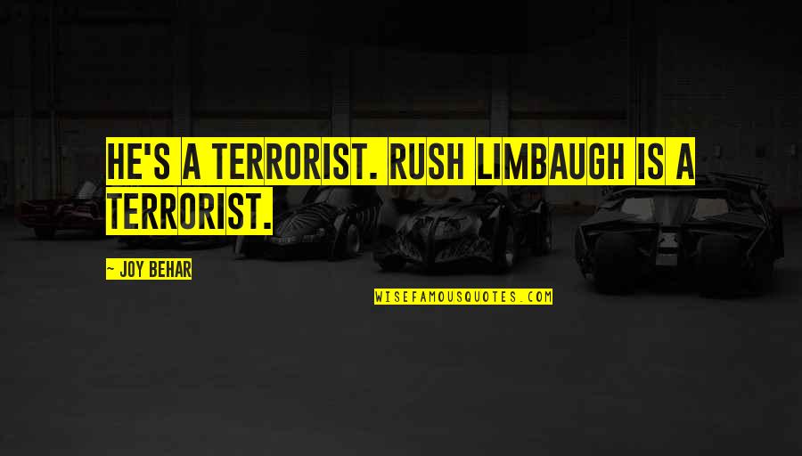 Limbaugh's Quotes By Joy Behar: He's a terrorist. Rush Limbaugh is a terrorist.