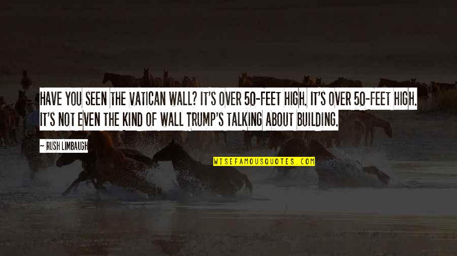 Limbaugh's Quotes By Rush Limbaugh: Have you seen the Vatican wall? It's over