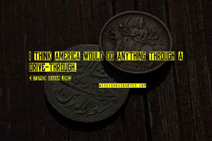 Limberhandtena Quotes By Stephen Graham Jones: I think America would do anything through a Limberhandtena Quotes By Stephen Graham Jones: I think America would do anything through a