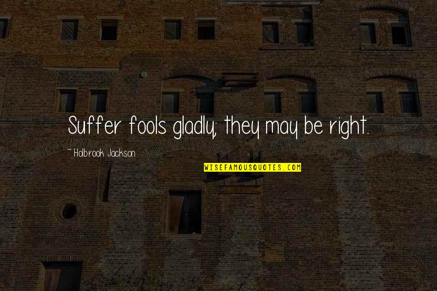Limbersky A Pritelkyne Quotes By Holbrook Jackson: Suffer fools gladly; they may be right. Limbersky A Pritelkyne Quotes By Holbrook Jackson: Suffer fools gladly; they may be right.