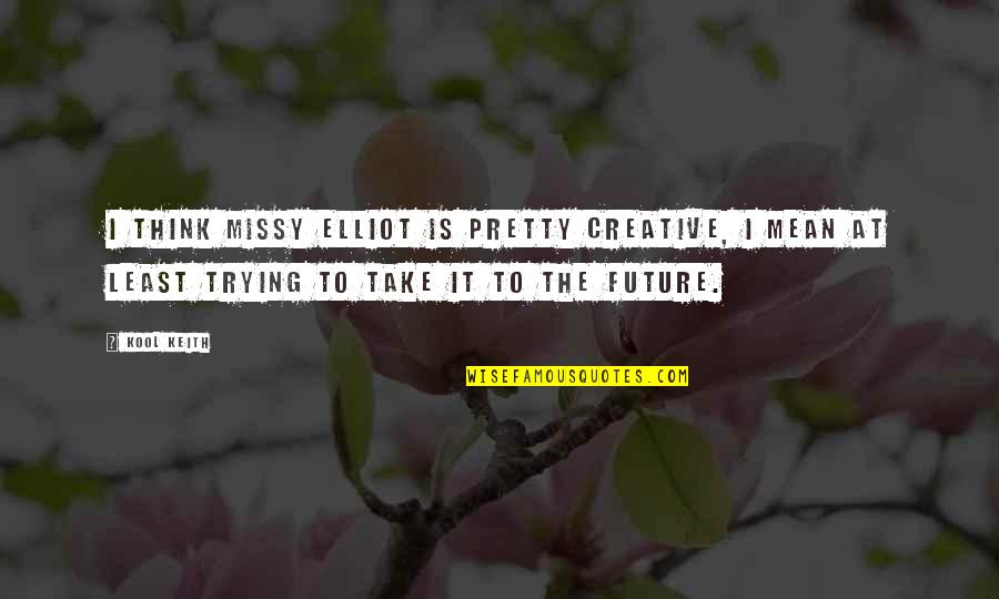 Limbrick Muscles Quotes By Kool Keith: I think Missy Elliot is pretty creative, I Limbrick Muscles Quotes By Kool Keith: I think Missy Elliot is pretty creative, I