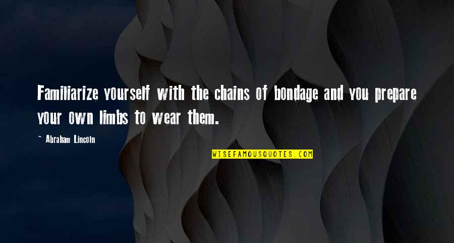 Limbs Quotes By Abraham Lincoln: Familiarize yourself with the chains of bondage and