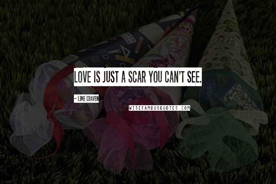 Lime Craven quotes: Love is just a scar you can't see.