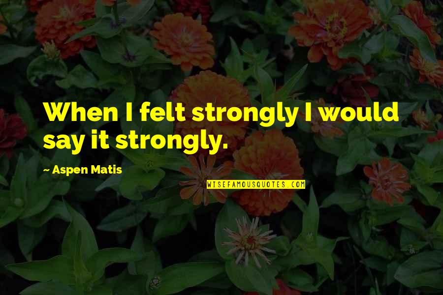 Lime Tree Quotes By Aspen Matis: When I felt strongly I would say it