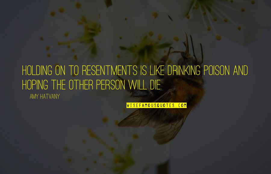 Limeresumes Quotes By Amy Hatvany: Holding on to resentments is like drinking poison Limeresumes Quotes By Amy Hatvany: Holding on to resentments is like drinking poison