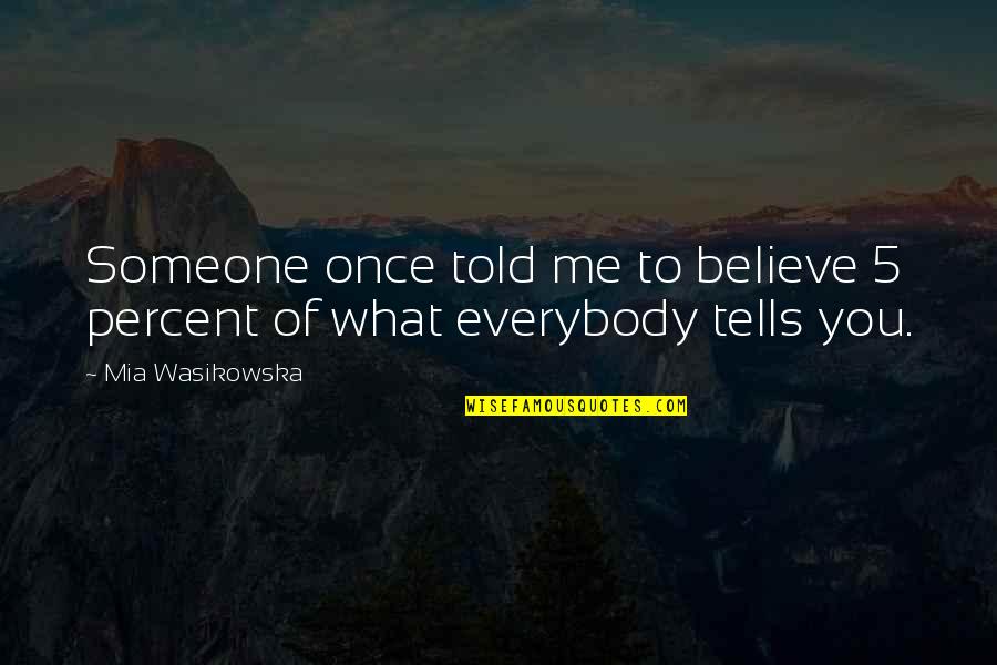 Limestone Quotes By Mia Wasikowska: Someone once told me to believe 5 percent