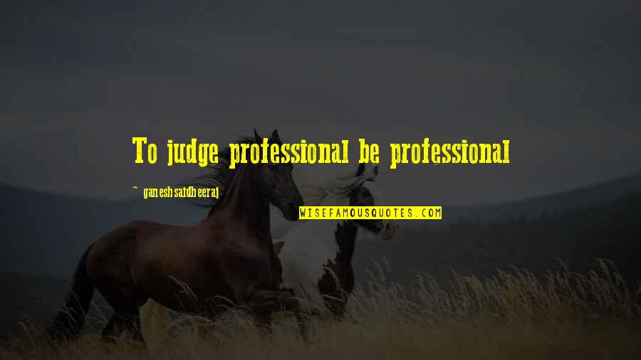 Limey Bastard Quotes By Ganeshsaidheeraj: To judge professional be professional