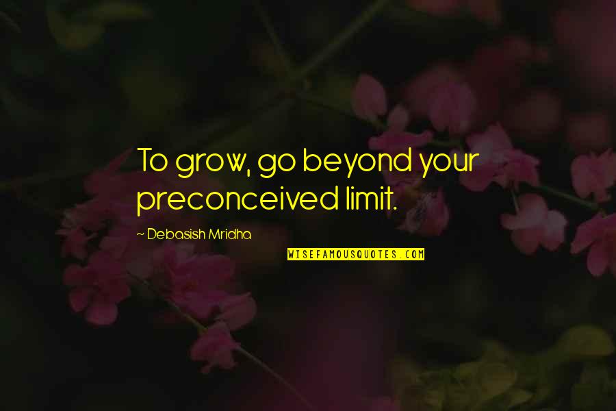 Limit Quotes And Quotes By Debasish Mridha: To grow, go beyond your preconceived limit.