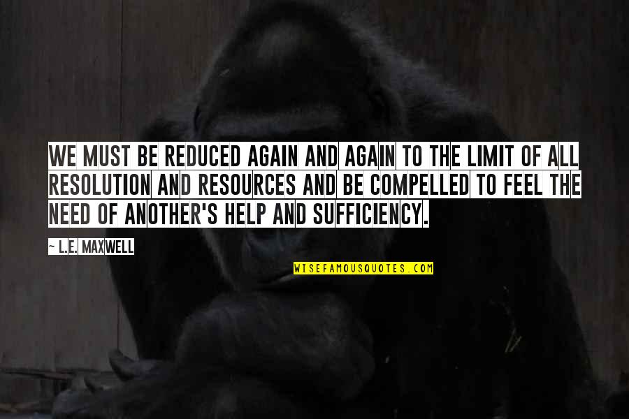 Limit Your Help Quotes By L.E. Maxwell: We must be reduced again and again to Limit Your Help Quotes By L.E. Maxwell: We must be reduced again and again to