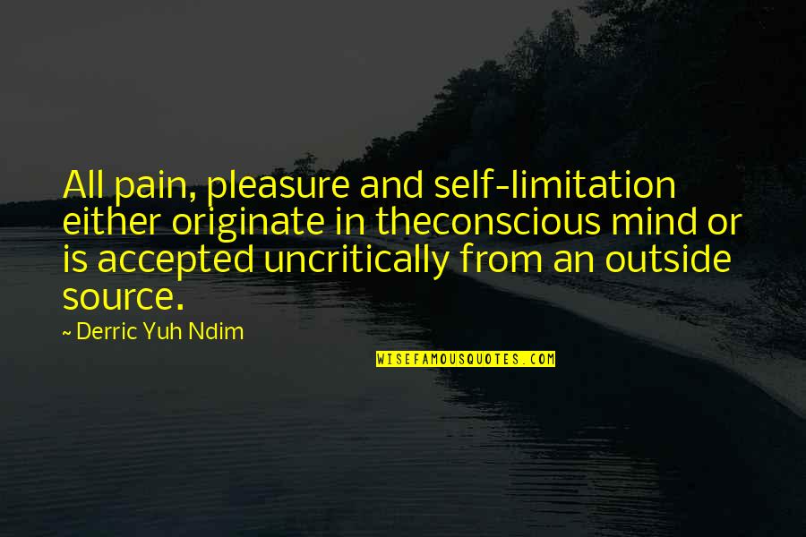 Limitation Quotes And Quotes By Derric Yuh Ndim: All pain, pleasure and self-limitation either originate in
