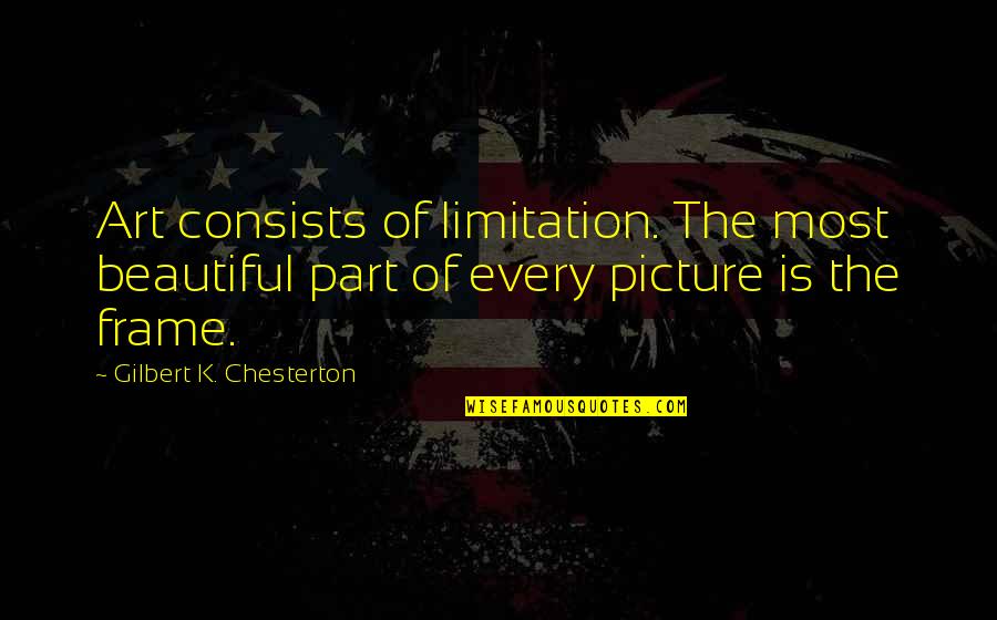 Limitation Quotes By Gilbert K. Chesterton: Art consists of limitation. The most beautiful part