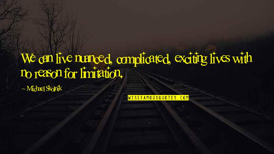 Limitation Quotes By Michael Skolnik: We can live nuanced, complicated, exciting lives with