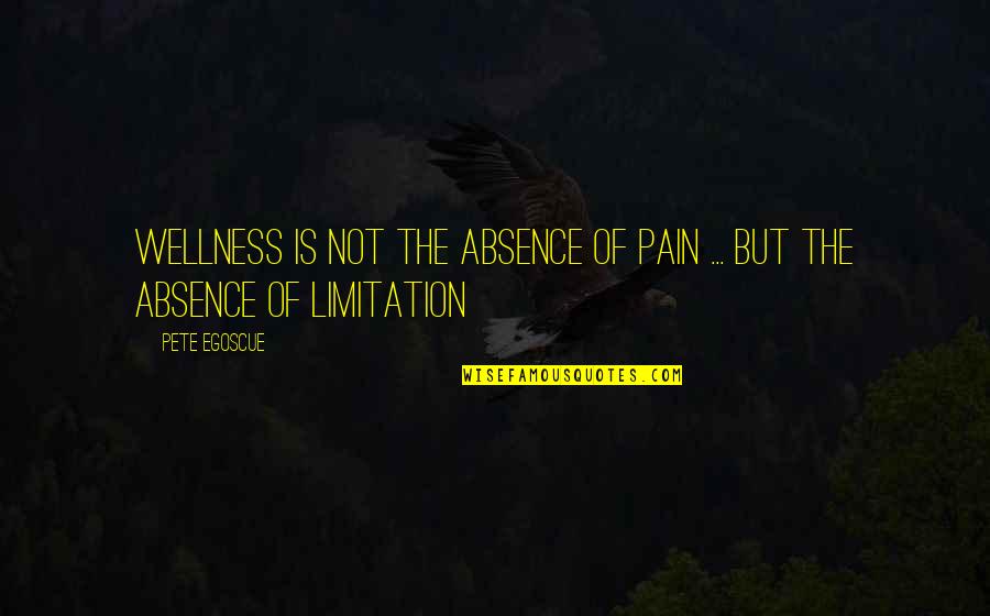 Limitation Quotes By Pete Egoscue: Wellness is not the absence of pain ...
