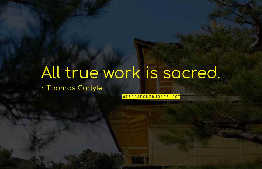 Limitation Quotes Quotes By Thomas Carlyle: All true work is sacred.