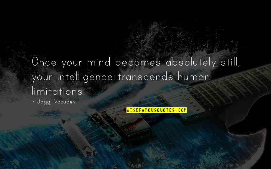 Limitations In Love Quotes By Jaggi Vasudev: Once your mind becomes absolutely still, your intelligence Limitations In Love Quotes By Jaggi Vasudev: Once your mind becomes absolutely still, your intelligence