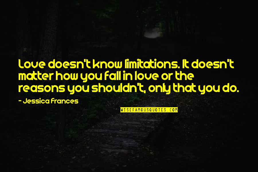 Limitations In Love Quotes By Jessica Frances: Love doesn't know limitations. It doesn't matter how Limitations In Love Quotes By Jessica Frances: Love doesn't know limitations. It doesn't matter how