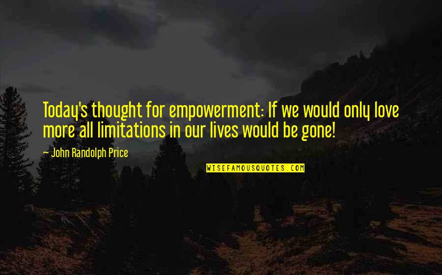 Limitations In Love Quotes By John Randolph Price: Today's thought for empowerment: If we would only