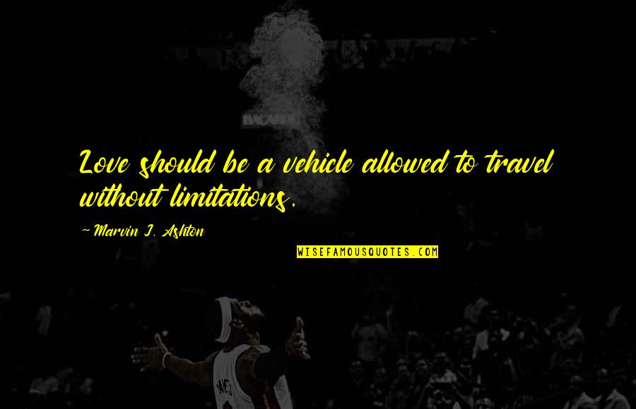 Limitations In Love Quotes By Marvin J. Ashton: Love should be a vehicle allowed to travel