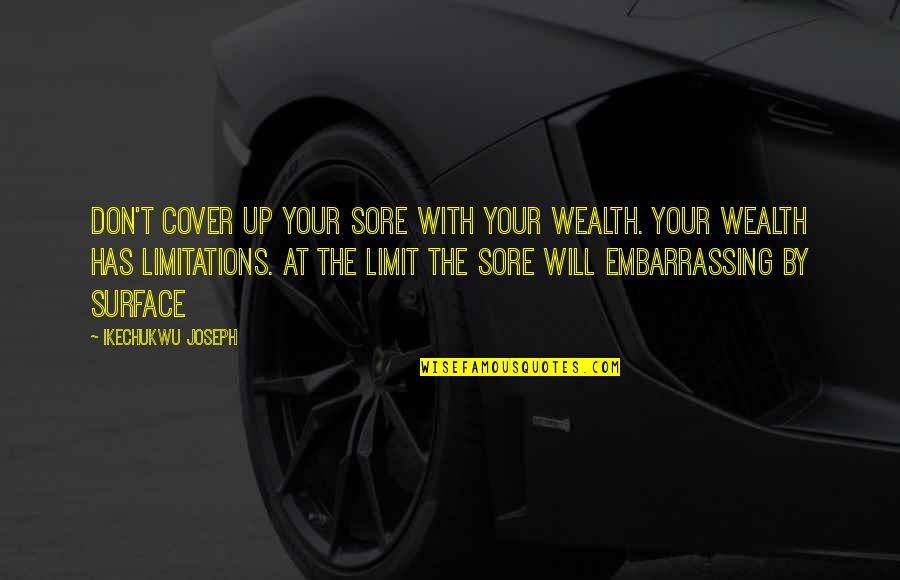 Limitations In Your Life Quotes By Ikechukwu Joseph: Don't cover up your sore with your wealth.