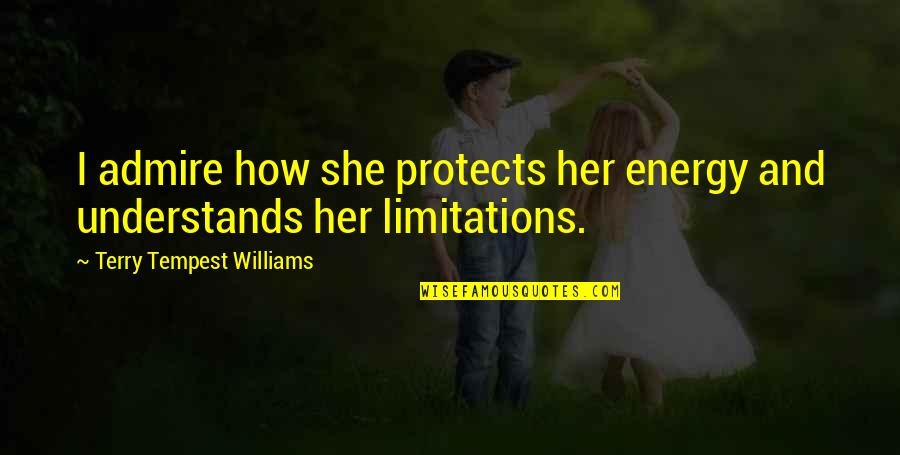 Limitations Of Knowledge Quotes By Terry Tempest Williams: I admire how she protects her energy and Limitations Of Knowledge Quotes By Terry Tempest Williams: I admire how she protects her energy and