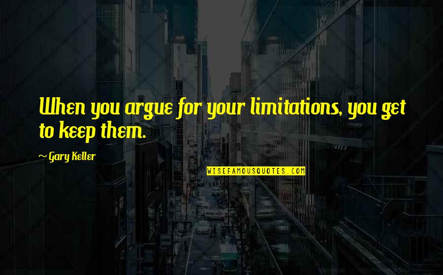 Limitations Quotes By Gary Keller: When you argue for your limitations, you get