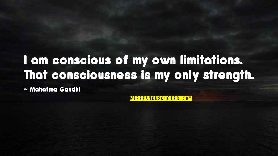 Limitations Quotes By Mahatma Gandhi: I am conscious of my own limitations. That