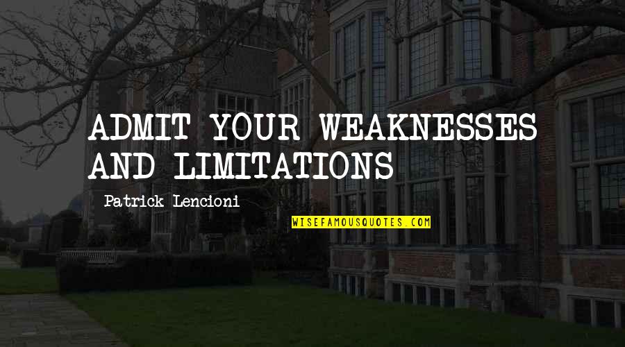 Limitations Quotes By Patrick Lencioni: ADMIT YOUR WEAKNESSES AND LIMITATIONS