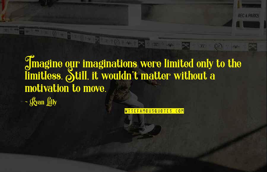 Limitations Quotes By Ryan Lilly: Imagine our imaginations were limited only to the