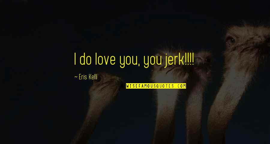 Limitatori De Cursa Quotes By Eris Kelli: I do love you, you jerk!!!!