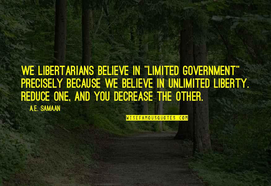 Limited Freedom Quotes By A.E. Samaan: We Libertarians believe in "Limited Government" precisely because