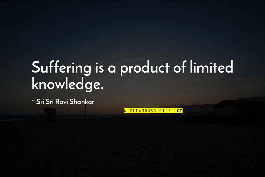 Limited Knowledge Quotes By Sri Sri Ravi Shankar: Suffering is a product of limited knowledge.