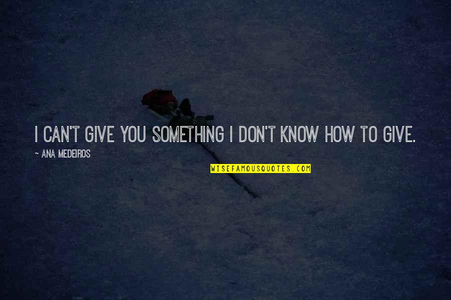 Limited Resources Quotes By Ana Medeiros: I can't give you something I don't know