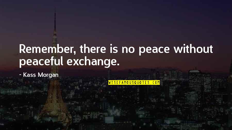 Limited Thinking Quotes By Kass Morgan: Remember, there is no peace without peaceful exchange.