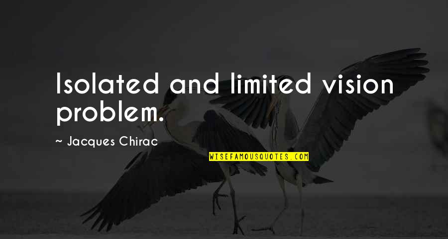 Limited Vision Quotes By Jacques Chirac: Isolated and limited vision problem.