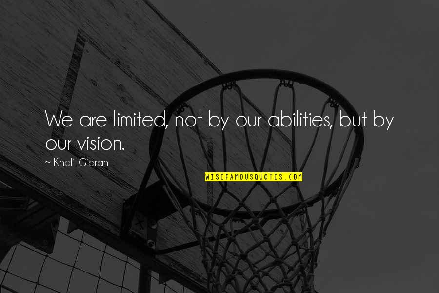 Limited Vision Quotes By Khalil Gibran: We are limited, not by our abilities, but