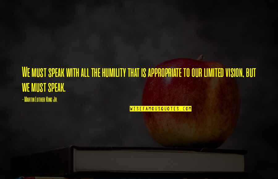 Limited Vision Quotes By Martin Luther King Jr.: We must speak with all the humility that