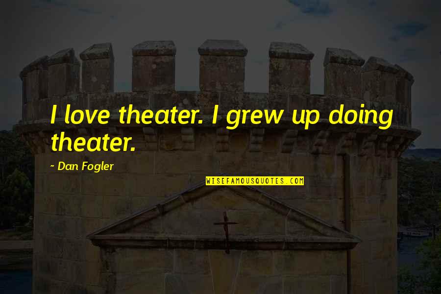 Limiter Quotes By Dan Fogler: I love theater. I grew up doing theater. Limiter Quotes By Dan Fogler: I love theater. I grew up doing theater.