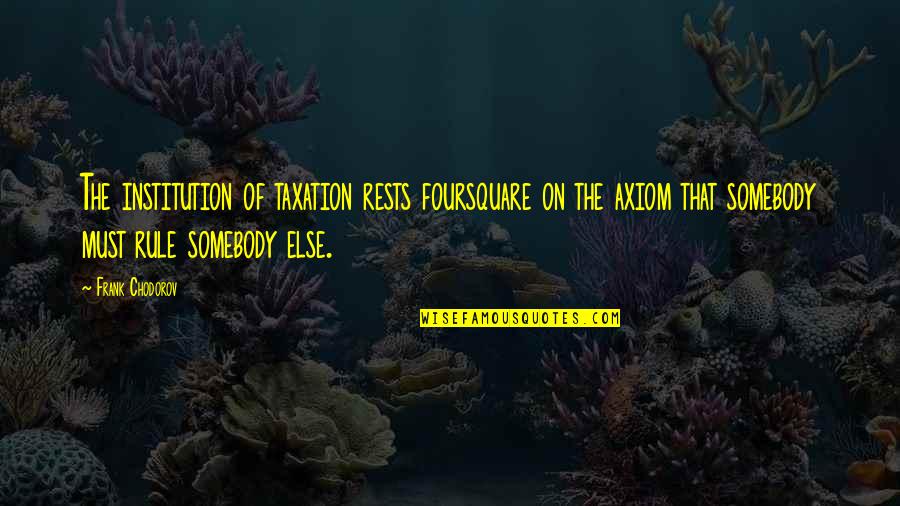 Limiting Creativity Quotes By Frank Chodorov: The institution of taxation rests foursquare on the