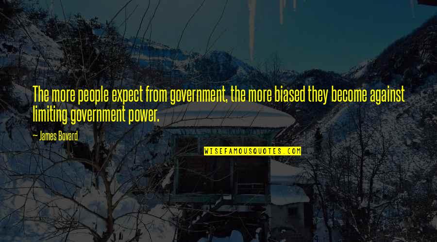 Limiting Government Quotes By James Bovard: The more people expect from government, the more Limiting Government Quotes By James Bovard: The more people expect from government, the more